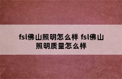 fsl佛山照明怎么样 fsl佛山照明质量怎么样